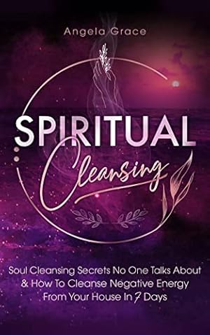Spiritual Cleansing: Soul Cleansing Secrets No One Talks About & How to Cleanse Negative Energy From Your House In 7 Days