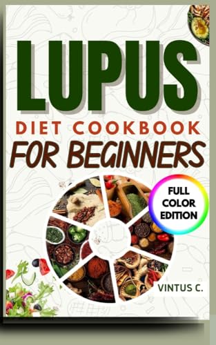 LUPUS DIET COOKBOOK FOR BEGINNERS: THE ANTI-INFLAMMATORY MOUTHWATERING RECIPES THAT BUILDS YOUR BODY FOR DISEASE PREVENTION.