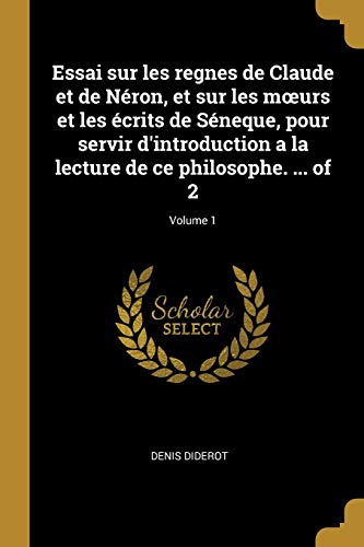 Essai sur les regnes de Claude et de Néron, et sur les moeurs et les écrits de Séneque, pour servir d'introduction a la lecture de ce philosophe. ... of 2; Volume 1 (French Edition)