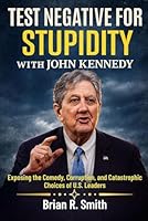 Test Negative For Stupidity With John Kennedy: Exposing the Comedy, Corruption, and Catastrophic Choices of U.S. Leaders B0G34NDVGK Book Cover
