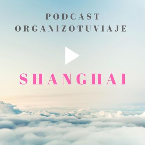 Viajar a SHANGHAI: Podcast de viajes con consejos para organizar tu viaje a Shanghai y viajar por libre