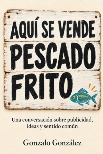 Aquí se vende pescado frito: Una conversación sobre publicidad, ideas y sentido común (Spanish Edition)