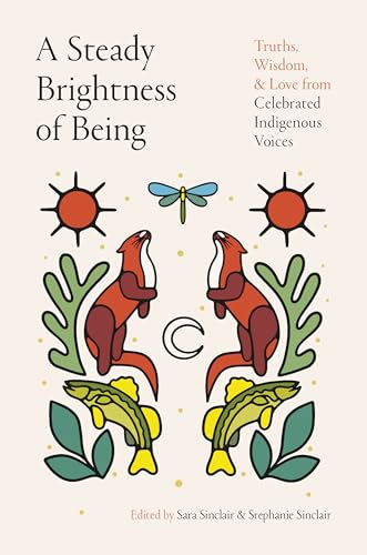 A Steady Brightness of Being: Truths, Wisdom, and Love from Celebrated Indigenous Voices