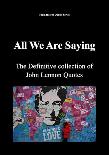 All We Are Saying: The definitive Collection of John Lennon Quotes (100 Quotes Series/Music Book 5)