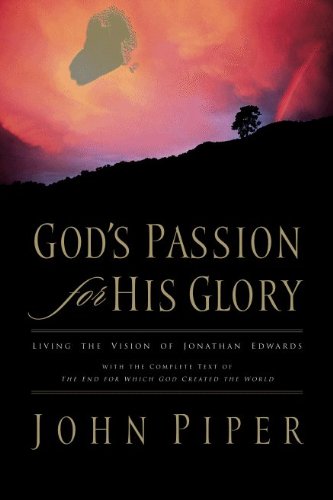 God's Passion for His Glory: Living the Vision of Jonathan Edwards (With the Complete Text of The En God's Passion for His Glory: Living the Vision of Jonathan Edwards (With the Complete Text of The En
