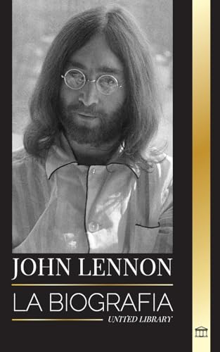 John Lennon: La biografía, vida, imaginaciones y últimos días del músico de rock de The Beatles (Artistas)