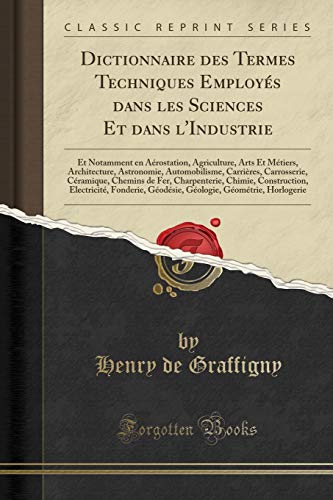 livre Dictionnaire Des Termes Techniques Employes Dans Les Sciences Et Dans l'Industrie: Et Notamment En Aerostation, Agriculture, Arts Et Metiers, ... Ceramique, Chemins de Fer, Charpenterie, Ch