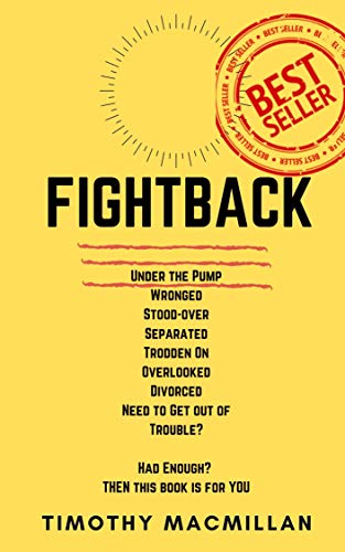 FIGHTBACK: Under the Pump. Wronged. Stood-over. Separated. Trodden On. Overlooked. Divorced ... HAD ENOUGH? It's Time to STOP the ROT! (English Edition)