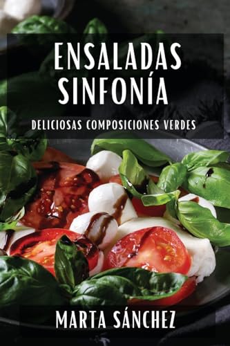 Ensaladas Sinfonía: Deliciosas Composiciones Verdes (Spanish Edition)