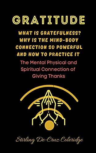 Gratitude: What Is Gratefulness? Why Is The Mind and Body Connection So Powerful and How To Practice It (Self-Help/Personal Transformation/Succes)