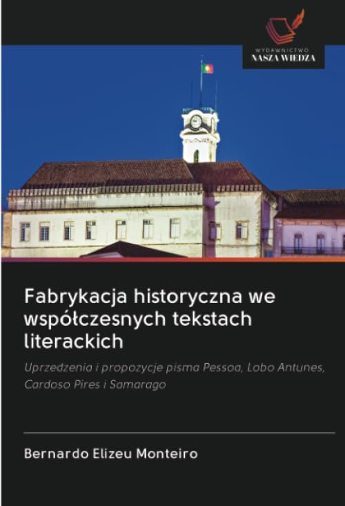 Fabrykacja historyczna we wspó¿czesnych tekstach literackich: Uprzedzenia i propozycje pisma Pessoa, Lobo Antunes, Cardoso Pires i Samarago