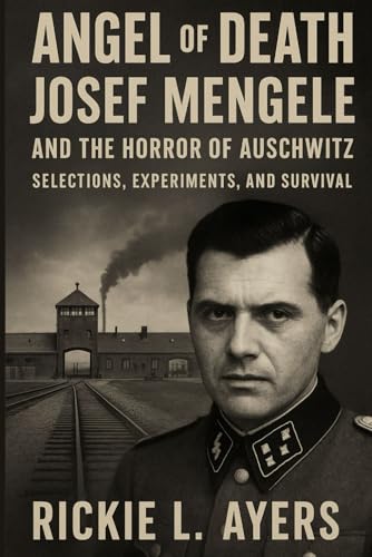 Angel of Death: Josef Mengele and the Horror of Auschwitz – Selections, Experiments, and Survival (Unsolved Murder Files: True Crime & Serial Killer Cases)