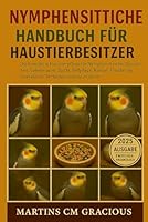 Nymphensittiche HANDBUCH FÜR HAUSTIERBESITZER: Die komplette Haustierpflege für Nymphensittiche: Gesundheit, Lebensraum, Zucht, Fellpflege, Kosten, Ernährung, Interaktion, Verhalten und vieles mehr. B0G2KPJRNQ Book Cover