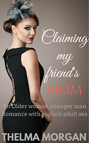 Claiming my Friend's Mom : An Older woman younger Man Romance with explicit adult sex