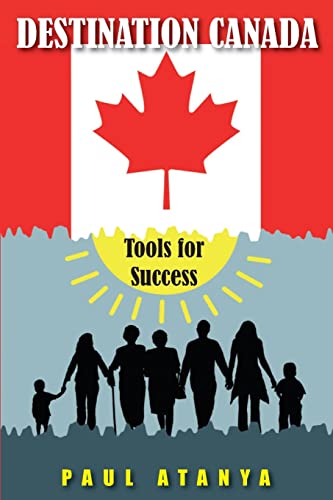DESTINATION CANADA: Tools for Success: Proven strategies for a quick and easy Immigration to Canada