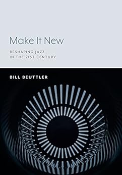 Make It New: Reshaping Jazz in the 21st Century