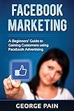 Facebook Marketing: A Beginners’ Guide to Gaining Customers using Facebook Advertising