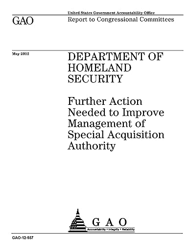 Department of Homeland Security : further action needed to improve management of special acquisition authority : report to congressional committees.