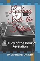Looking Into the Future: A Study of the Book of Revelation B08DC9ZXPD Book Cover