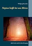 Neptun heißt bei uns Miron: Jakob Lorber und die Lorber-Bewegung - Wolfgang Burtscher