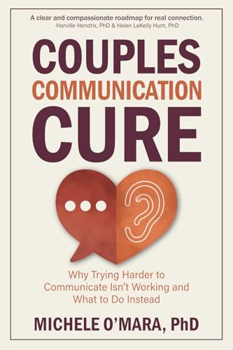 Couples Communication Cure: When Trying Harder to Communicate Isn’t Working and What to Do Instead