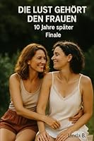 Die Lust gehört den Frauen: - 10 Jahre später (Finale) B0FTFHG4FB Book Cover