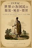 19世紀世界の各国民の服装・風俗・慣習: 衣装から見る世界の人々――ヨーロッパからオスマン帝国・中国までを描く十九世紀民族風俗図譜 (薔薇十字騎士団)