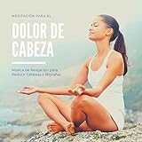  Meditación para el Dolor de Cabeza: Música de Relajación para Reducir Cefaleas o Migrañas