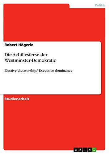 Die Achillesferse der Westminster-Demokratie: Elective dictatorship/ Executive dominance (German Edition)