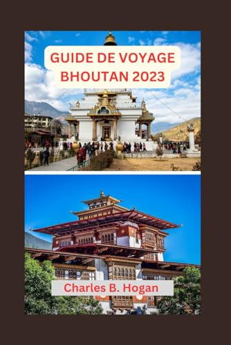 GUIDE DE VOYAGE BHOUTAN 2023: Guide essentiel pour les débutants au Bhoutan : exploration de l'architecture unique, des joyaux cachés, des délices culinaires et des festivals (French Edition)