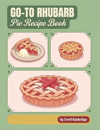 Go-To Rhubarb Pie Recipe Book: This Rhubarb Pie Cookbook Includes