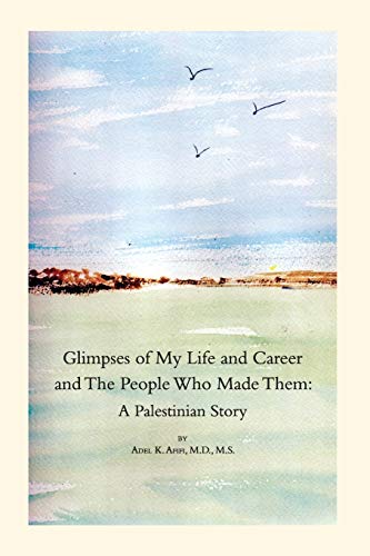 Glimpses of My Life and Career and The People Who Made Them: A Palestinian Story