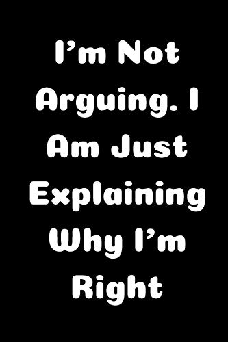 I'm Not Arguing. I Am Just Explaining Why I'm Right
