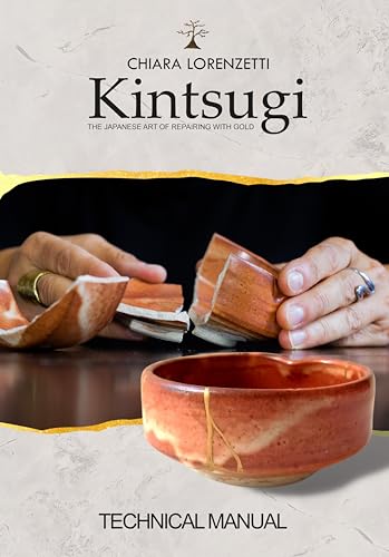 Kintsugi. The Japanese Art of Repairing with Gold: Kintsugi: The Technical Manual - A Professional Step-by-Step Guide to Japanese Ceramic Repair.