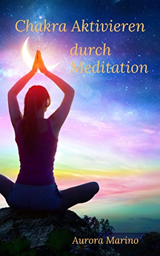 Chakra Aktivieren durch Meditation: Kundalini Energie wecken mit Yoga, Mantras und Atemtechniken. Energiekörper heilen durch Selbstheilung und alternative … f (Spirituelle Heilung und Ganzwerdung)