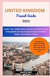  UNITED KINGDOM TRAVEL GUIDE 2023: Insider Tips, Hidden Gems, and Do\'s and Don\'ts for an Unforgettable Journey through England, Scotland, Wales, and Northern Ireland. (The Explorer\'s Travel Guide)
