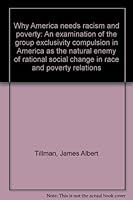 Why America needs racism and poverty: An examination of the group exclusivity compulsion in America as the natural enemy of rational social change in race and poverty relations B0007G0RXM Book Cover