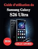  Guide d\'utilisation du Samsung Galaxy S26 Ultra: Manuel complet d\'installation, fonctionnalités Galaxy AI, maîtrise de l\'appareil photo et performances