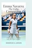 Emma Navarro: The Calm Competitor: How Focus and Discipline Built Her Tennis Journey