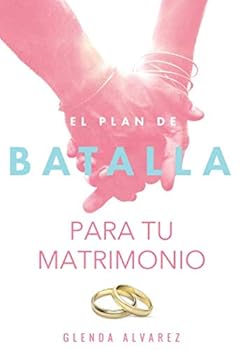 El Plan de Batalla para Tu Matrimonio : Esperanza y Restauraci?n para Tu Matrimonio
