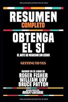 Resumen Completo "Obtenga El Si: El Arte De Negociar Sin Ceder (Getting To Yes)" - Basado En El Libro De Roger Fisher, William Ury Y Bruce Patton 1074810783 Book Cover