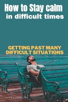Paperback How to Stay calm in difficult times: Getting past many difficult situations Book