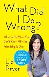 What Did I Do Wrong?: What to Do When You Don't Know Why the Friendship Is Over