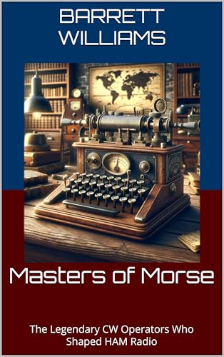 Masters of Morse: The Legendary CW Operators Who Shaped HAM Radio (Mastering Morse Code for HAM Radio Book 13)