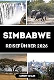 SIMBABWE REISEFÜHRER 2026: Alles, was Sie für eine unvergessliche Reise nach Simbabwe wissen müssen - Marie O. Vogler 