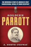 Soldier Parrott: The Incredible Story of America's First Congressional Medal of Honor Recipient