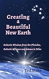 Creating a Beautiful New Earth: Galactic Wisdom from the Pleiades, Galactic Alliance, and Adama in Telos (English Edition)