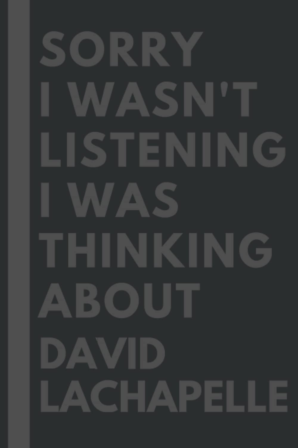 Sorry I wasn't listening I was thinking about David LaChapelle: Lined Composition Notebook Journal Birthday Present Gift for David LaChapelle Lovers - 6x9 inches - 110Pages
