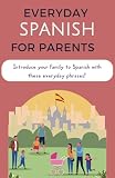 Everyday Spanish for Parents: Introducing Spanish at Home One Phrase at a Time. A phrasebook for learning Spanish for families (Everyday Language for Parents: raising bilingual kids)