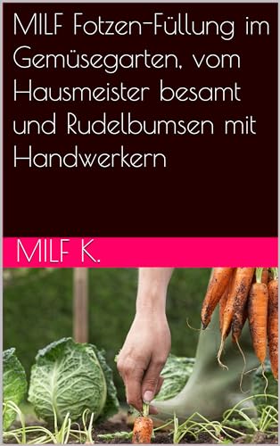 MILF Fotzen-Füllung im Gemüsegarten, vom Hausmeister besamt und Rudelbumsen mit Handwerkern (Sexgeile MILF macht jeden Tag die Beine breit 1) (German Edition)